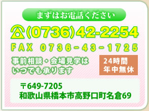 まずはお電話ください　TEL(0736)42-2254 FAX 0736-43-1725　事前相談?会場案内はいつでも承ります。〒649-7205　和歌山県橋本市高野口町名倉69